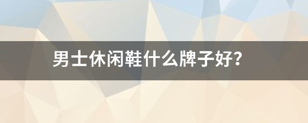 男士休閑鞋什么牌子好？:休閑鞋
